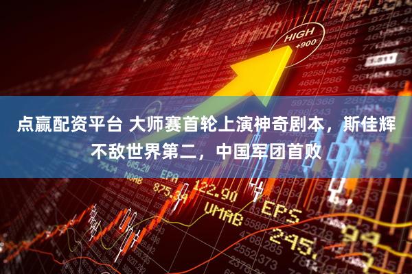 点赢配资平台 大师赛首轮上演神奇剧本，斯佳辉不敌世界第二，中国军团首败