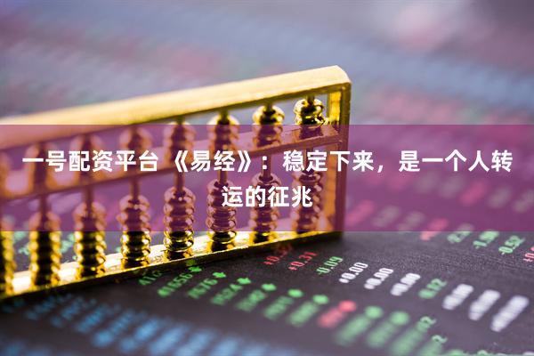一号配资平台 《易经》：稳定下来，是一个人转运的征兆