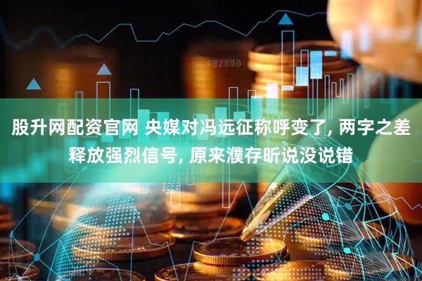 股升网配资官网 央媒对冯远征称呼变了, 两字之差释放强烈信号, 原来濮存昕说没说错