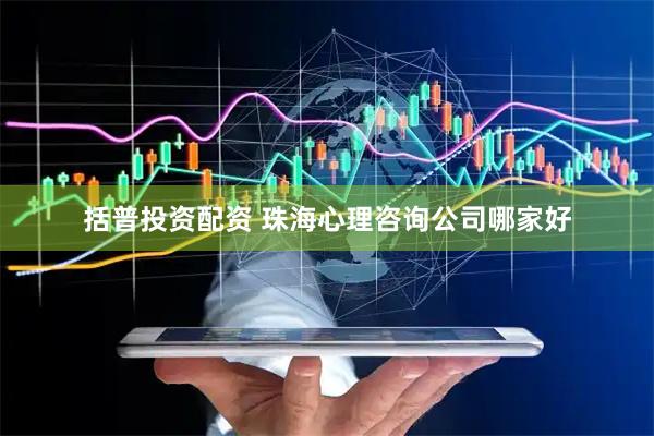 括普投资配资 珠海心理咨询公司哪家好
