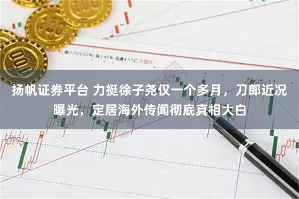 扬帆证券平台 力挺徐子尧仅一个多月，刀郎近况曝光，定居海外传闻彻底真相大白