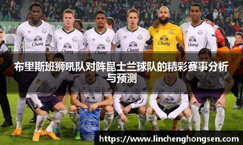 布里斯班狮吼队对阵昆士兰球队的精彩赛事分析与预测